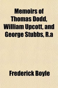 Memoirs of Thomas Dodd, William Upcott, and George Stubbs, R.a