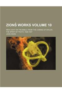 Zions Works; New Light on the Bible, from the Coming of Shiloh, the Spirit of Truth, 1828-1837 Volume 10