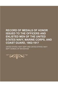 Record of Medals of Honor Issued to the Officers and Enlisted Men of the United States Navy, Marine Corps, and Coast Guard, 1862-1917