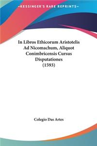 In Libros Ethicorum Aristotelis Ad Nicomachum, Aliquot Conimbricensis Cursus Disputationes (1593)