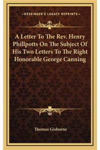 A Letter to the REV. Henry Phillpotts on the Subject of His Two Letters to the Right Honorable George Canning