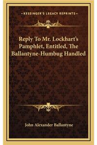 Reply to Mr. Lockhart's Pamphlet, Entitled, the Ballantyne-Humbug Handled