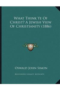 What Think Ye Of Christ? A Jewish View Of Christianity (1886)