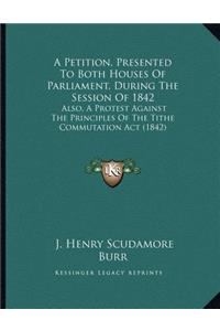 A Petition, Presented To Both Houses Of Parliament, During The Session Of 1842