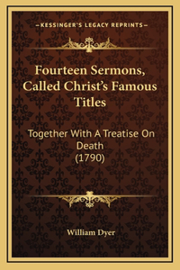 Fourteen Sermons, Called Christ's Famous Titles: Together With A Treatise On Death (1790)