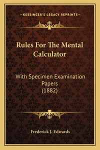 Rules For The Mental Calculator: With Specimen Examination Papers (1882)