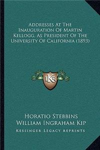 Addresses At The Inauguration Of Martin Kellogg, As President Of The University Of California (1893)