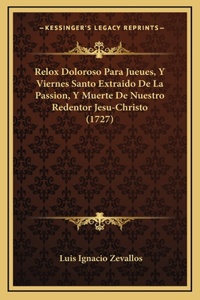 Relox Doloroso Para Jueues, Y Viernes Santo Extraido De La Passion, Y Muerte De Nuestro Redentor Jesu-Christo (1727)