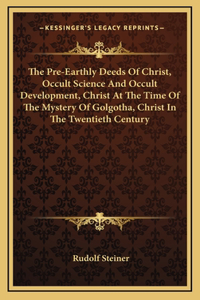 The Pre-Earthly Deeds Of Christ, Occult Science And Occult Development, Christ At The Time Of The Mystery Of Golgotha, Christ In The Twentieth Century