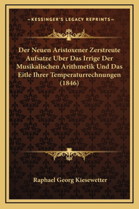 Der Neuen Aristoxener Zerstreute Aufsatze Uber Das Irrige Der Musikalischen Arithmetik Und Das Eitle Ihrer Temperaturrechnungen (1846)