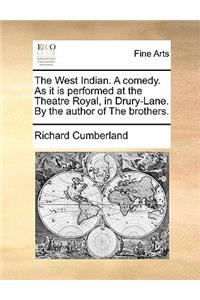 The West Indian. a Comedy. as It Is Performed at the Theatre Royal, in Drury-Lane. by the Author of the Brothers.