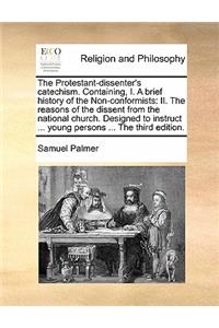 The Protestant-Dissenter's Catechism. Containing, I. a Brief History of the Non-Conformists