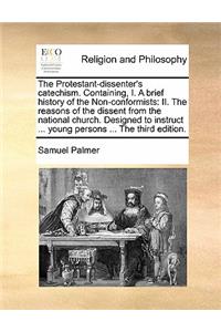 The Protestant-Dissenter's Catechism. Containing, I. a Brief History of the Non-Conformists