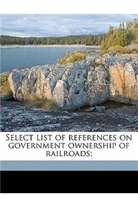 Select List of References on Government Ownership of Railroads;