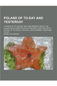 Poland of To-Day and Yesterday; A Review of Its History, Past and Present, and of the Causes Which Resulted in Its Partition, Together with a Survey o