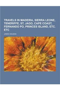 Travels in Madeira, Sierra Leone, Teneriffe, St. Jago, Cape Coast, Fernando Po, Princes Island, Etc. Etc