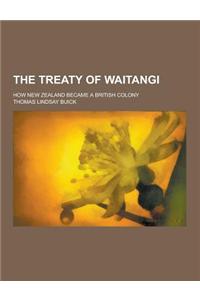 The Treaty of Waitangi; How New Zealand Became a British Colony