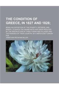 The Condition of Greece, in 1827 and 1828; Being an Exposition of the Poverty, Distress, and Misery, to Which the Inhabitants Have Been Reduced by the
