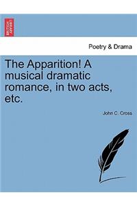 The Apparition! a Musical Dramatic Romance, in Two Acts, Etc.