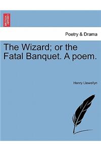 The Wizard; Or the Fatal Banquet. a Poem.