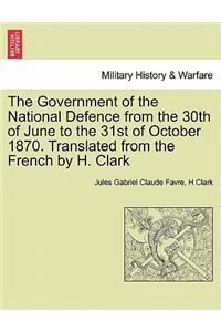 Government of the National Defence from the 30th of June to the 31st of October 1870. Translated from the French by H. Clark