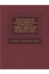 Petite Biblioth Que Des Th Atres, Contenant Un Recueil Des Meilleures Pieces Du Th Atre Fran OIS, Tragique, Comique, Lyrique & Bouffon, Depuis Porigine Des Spectacles En France, Jusqu' Nos Jours, Volume 4