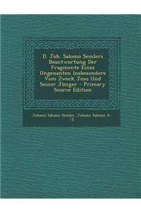 D. Joh. Salomo Semlers Beantwortung Der Fragmente Eines Ungenanten Insbesondere Vom Zweck Jesu Und Seiner Junger