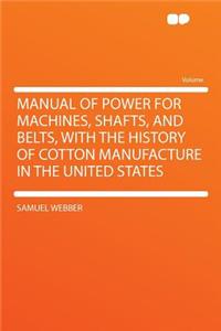 Manual of Power for Machines, Shafts, and Belts, with the History of Cotton Manufacture in the United States