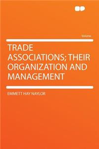 Trade Associations; Their Organization and Management