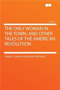 The Only Woman in the Town, and Other Tales of the American Revolution