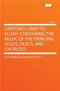 Oratorio Libretto, Elijah. Containing the Music of the Principal Solos, Duets, and Choruses