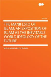 The Manifesto of Islam; An Exposition of Islam as the Inevitable World Ideology of the Future