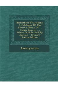 Bibliotheca Boswelliana, a Catalogue of the Entire Library of ... James Boswell ..., Which Will Be Sold by Auction