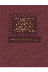 Manningham, Heaton, and Allerton, (Townships of Bradford) Treated Historically and Topographically...