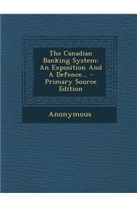 The Canadian Banking System: An Exposition and a Defence...