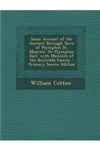 Some Account of the Ancient Borough Town of Plympton St. Maurice, or Plympton Earl. with Memoirs of the Reynolds Family