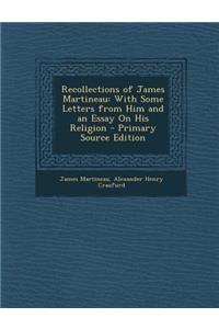 Recollections of James Martineau: With Some Letters from Him and an Essay on His Religion: With Some Letters from Him and an Essay on His Religion