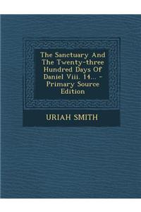 The Sanctuary and the Twenty-Three Hundred Days of Daniel VIII. 14...