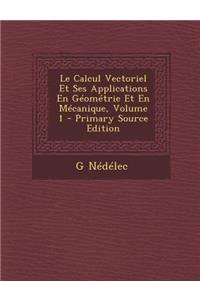 Le Calcul Vectoriel Et Ses Applications En Geometrie Et En Mecanique, Volume 1