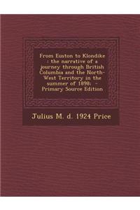 From Euston to Klondike: The Narrative of a Journey Through British Columbia and the North-West Territory in the Summer of 1898;