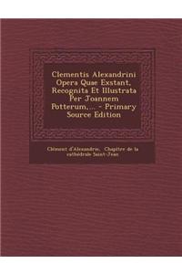 Clementis Alexandrini Opera Quae Exstant, Recognita Et Illustrata Per Joannem Potterum, ...