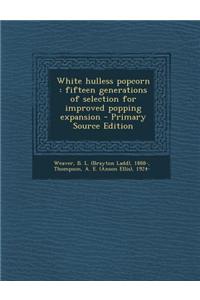White Hulless Popcorn: Fifteen Generations of Selection for Improved Popping Expansion - Primary Source Edition