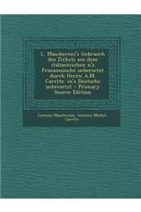 L. Mascheroni's Gebrauch Des Zirkels Aus Dem Italiaenischen N's Franzoesische Uebersetzt Durch Herrn A.M. Carette. In's Deutsche Uebersetzt - Primary