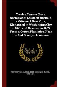 Twelve Years a Slave. Narrative of Solomon Northup, a Citizen of New York, Kidnapped in Washington City in 1841, and Rescued in 1853, from a Cotton Plantation Near the Red River, in Louisiana