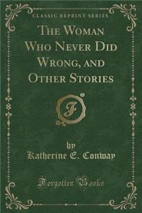 The Woman Who Never Did Wrong, and Other Stories (Classic Reprint)
