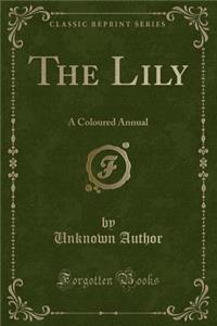 The Lily: A Coloured Annual (Classic Reprint)
