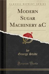 Modern Sugar Machinery &c (Classic Reprint)