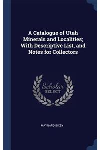 A Catalogue of Utah Minerals and Localities; With Descriptive List, and Notes for Collectors