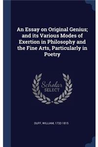 An Essay on Original Genius; and its Various Modes of Exertion in Philosophy and the Fine Arts, Particularly in Poetry