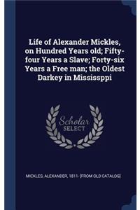 Life of Alexander Mickles, on Hundred Years old; Fifty-four Years a Slave; Forty-six Years a Free man; the Oldest Darkey in Mississppi